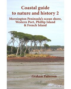 COASTAL GUIDE TO NATURE AND HISTORY: MORNINGTON PENINSULA OCEAN SHORE, WESTERN PORT, PHILLIP ISLAND & FRENCH ISLAND